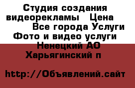 Студия создания видеорекламы › Цена ­ 20 000 - Все города Услуги » Фото и видео услуги   . Ненецкий АО,Харьягинский п.